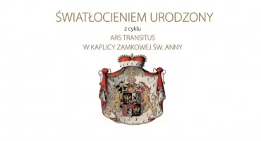 ,,Światłocieniem urodzony" z cyklu ,,Ars Transitus w Kaplicy Zamkowej Św. Anny"